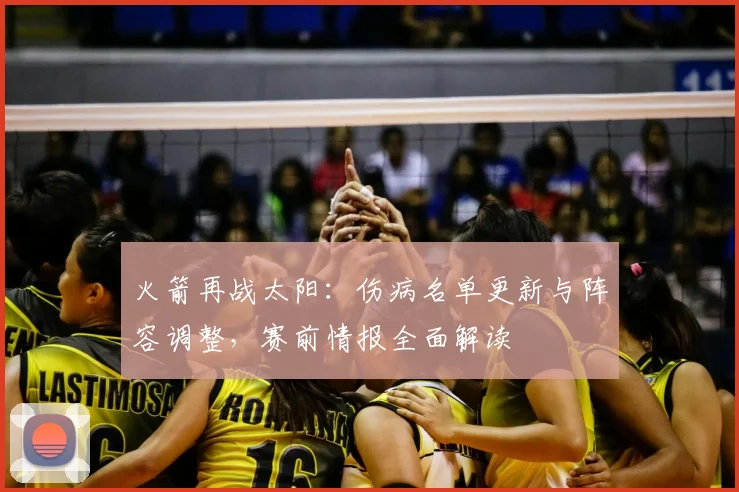火箭再战太阳：伤病名单更新与阵容调整，赛前情报全面解读