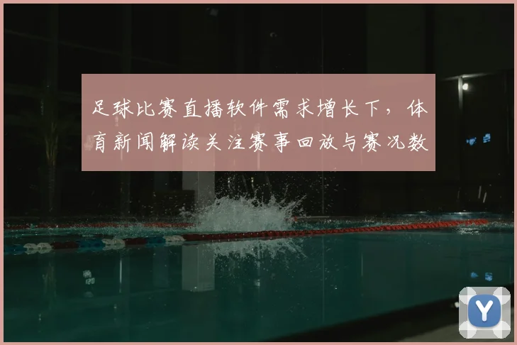 足球比赛直播软件需求增长下，体育新闻解读关注赛事回放与赛况数据同步