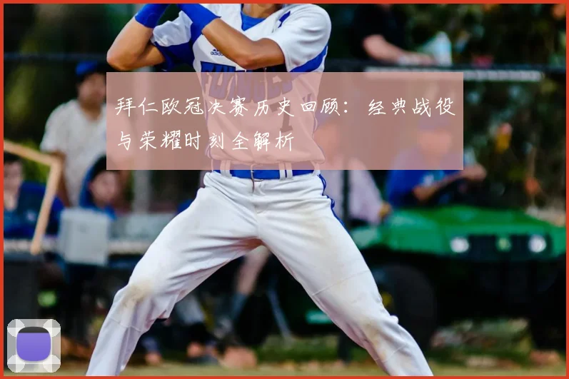 拜仁欧冠决赛历史回顾：经典战役与荣耀时刻全解析