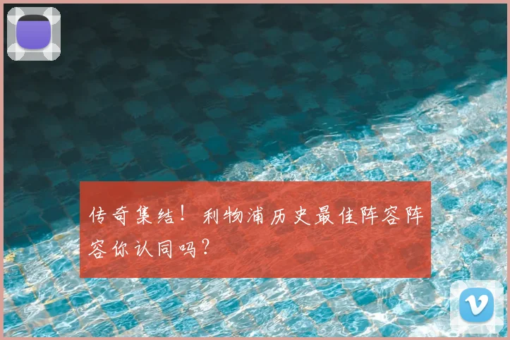 传奇集结！利物浦历史最佳阵容阵容你认同吗？