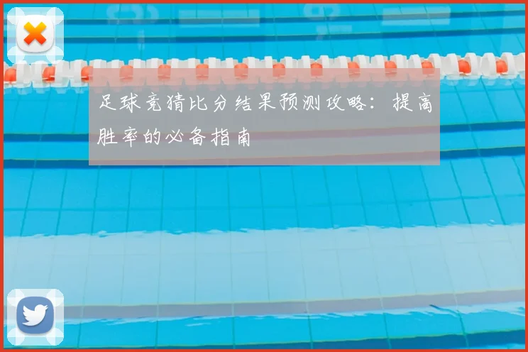 足球竞猜比分结果预测攻略：提高胜率的必备指南