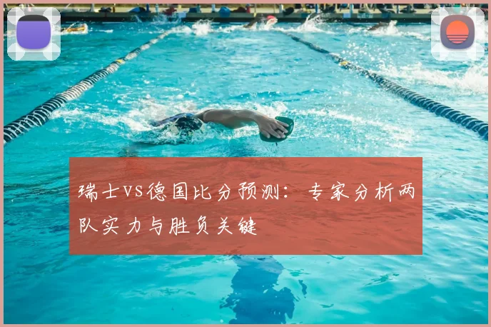 瑞士vs德国比分预测：专家分析两队实力与胜负关键