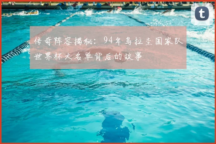 传奇阵容揭秘：94年乌拉圭国家队世界杯大名单背后的故事