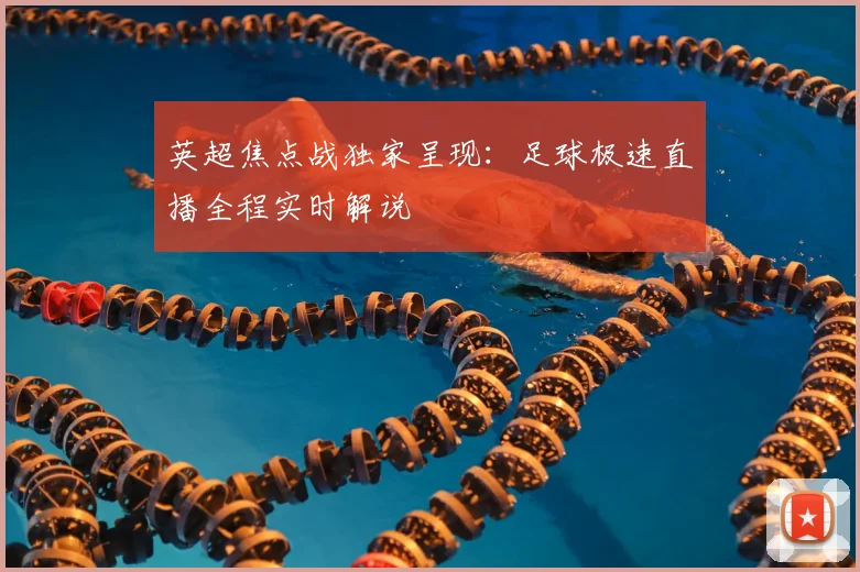 英超焦点战独家呈现：足球极速直播全程实时解说