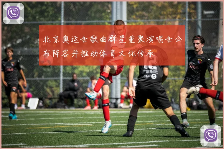 北京奥运会歌曲群星重聚演唱会公布阵容并推动体育文化传承