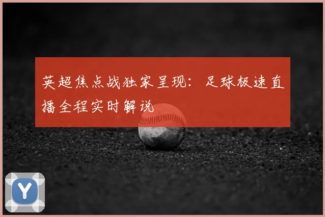 英超焦点战独家呈现：足球极速直播全程实时解说