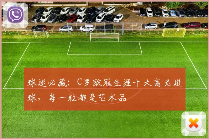 球迷必藏：C罗欧冠生涯十大高光进球，每一粒都是艺术品