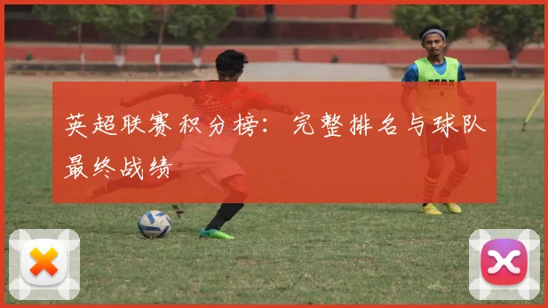 英超联赛积分榜：完整排名与球队最终战绩