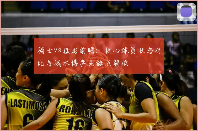 骑士vs猛龙前瞻：核心球员状态对比与战术博弈关键点解读