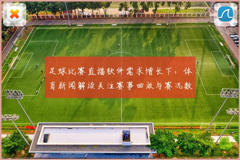 足球比赛直播软件需求增长下，体育新闻解读关注赛事回放与赛况数据同步