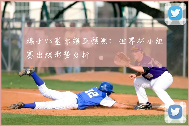 瑞士vs塞尔维亚预测：世界杯小组赛出线形势分析