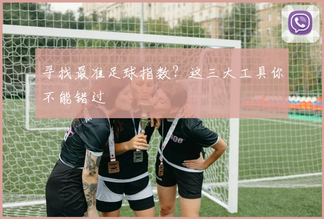 寻找最准足球指数？这三大工具你不能错过