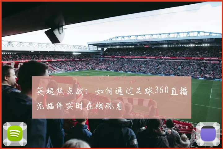 英超焦点战：如何通过足球360直播无插件实时在线观看
