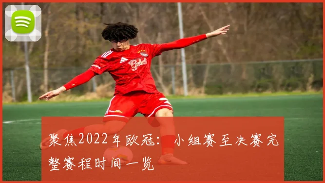 聚焦2022年欧冠：小组赛至决赛完整赛程时间一览